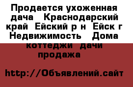 Продается ухоженная дача - Краснодарский край, Ейский р-н, Ейск г. Недвижимость » Дома, коттеджи, дачи продажа   